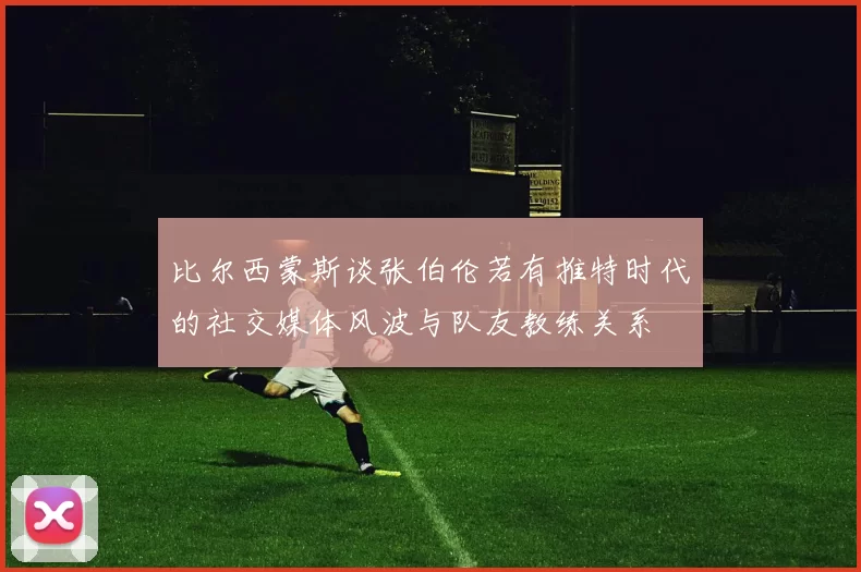 比尔西蒙斯谈张伯伦若有推特时代的社交媒体风波与队友教练关系