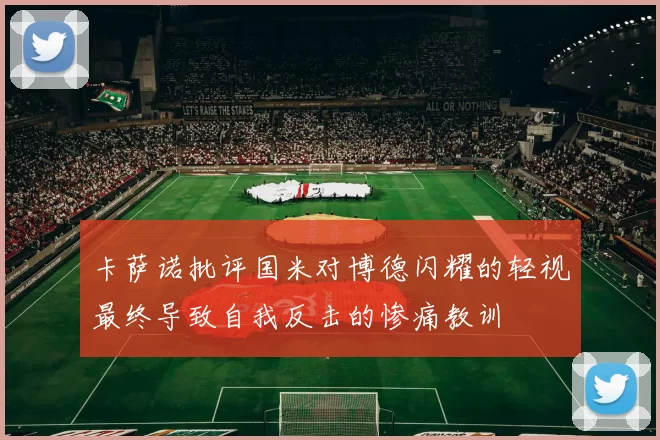 卡萨诺批评国米对博德闪耀的轻视最终导致自我反击的惨痛教训