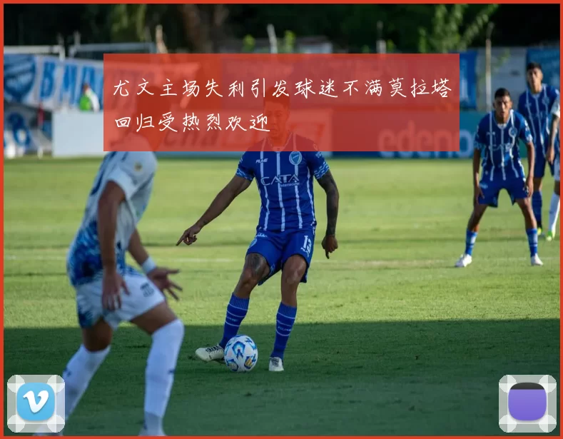 尤文主场失利引发球迷不满莫拉塔回归受热烈欢迎